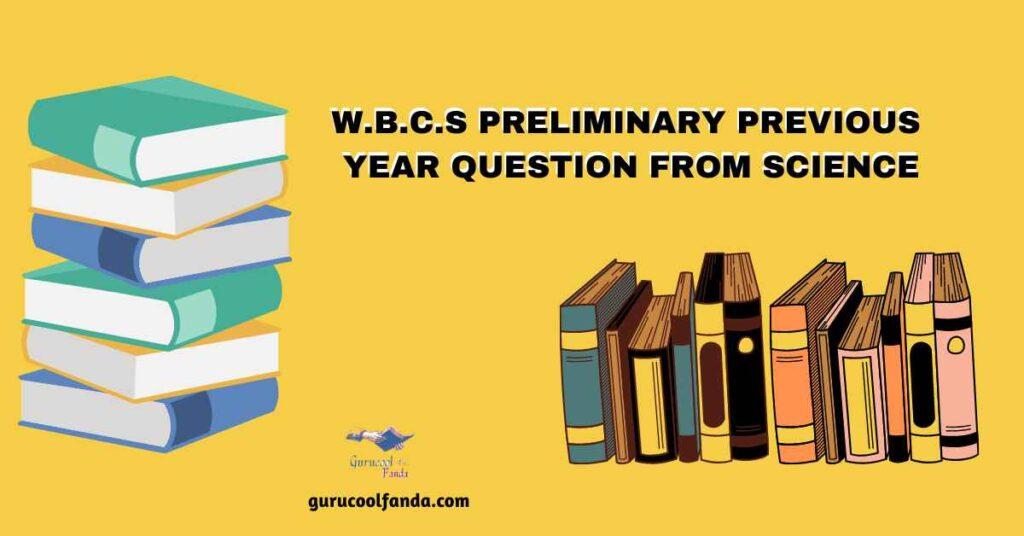 WBCS PRELIMINARY PREVIOUS YEAR QUESTION FROM SCIENCE